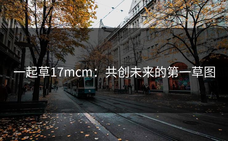 一起草17mcm：共创未来的第一草图