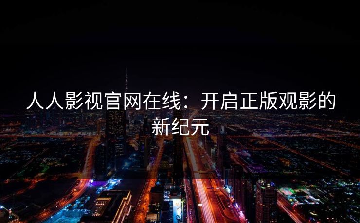 人人影视官网在线：开启正版观影的新纪元